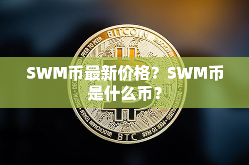 SWM币最新价格？SWM币是什么币？