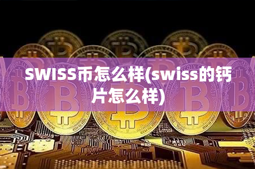 SWISS币怎么样(swiss的钙片怎么样)