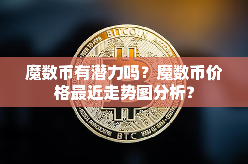 魔数币有潜力吗？魔数币价格最近走势图分析？