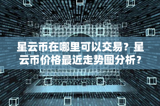 星云币在哪里可以交易？星云币价格最近走势图分析？