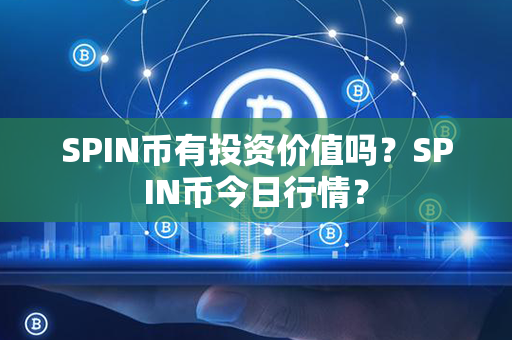 SPIN币有投资价值吗？SPIN币今日行情？