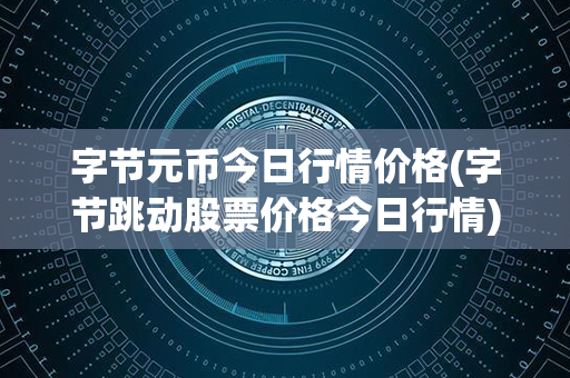 字节元币今日行情价格(字节跳动股票价格今日行情)