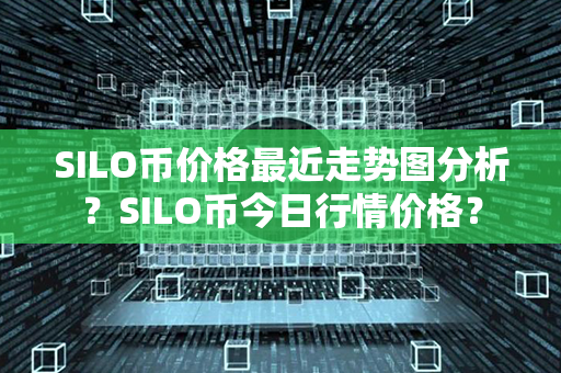 SILO币价格最近走势图分析？SILO币今日行情价格？