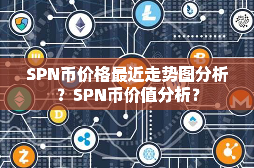 SPN币价格最近走势图分析？SPN币价值分析？