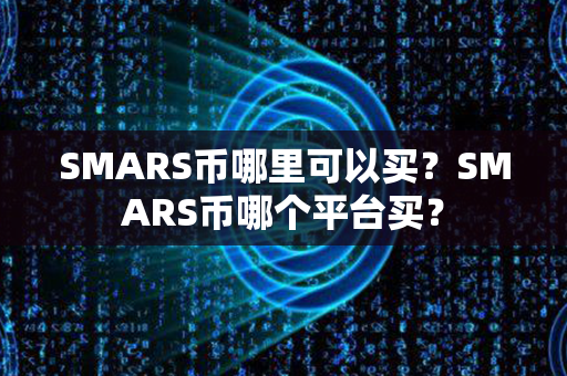 SMARS币哪里可以买？SMARS币哪个平台买？