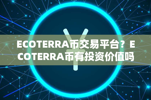 ECOTERRA币交易平台？ECOTERRA币有投资价值吗？