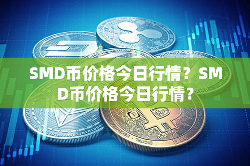 SMD币价格今日行情？SMD币价格今日行情？