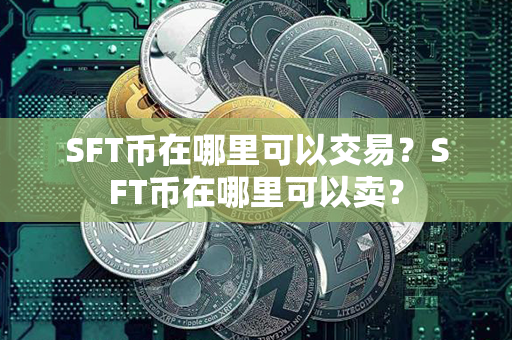 SFT币在哪里可以交易？SFT币在哪里可以卖？