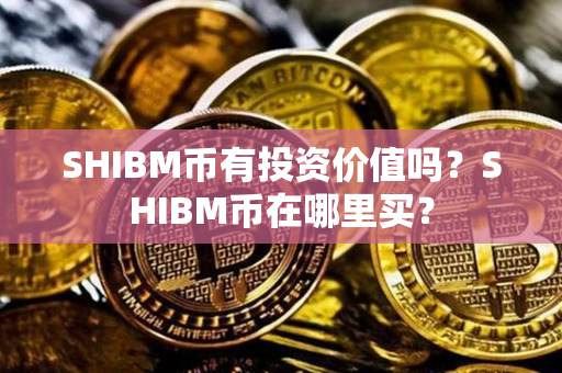 SHIBM币有投资价值吗？SHIBM币在哪里买？