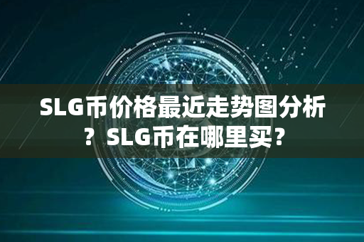 SLG币价格最近走势图分析？SLG币在哪里买？