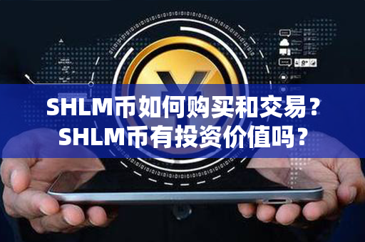 SHLM币如何购买和交易？SHLM币有投资价值吗？