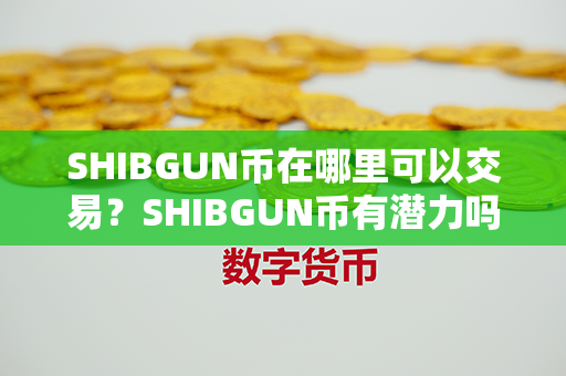 SHIBGUN币在哪里可以交易？SHIBGUN币有潜力吗？