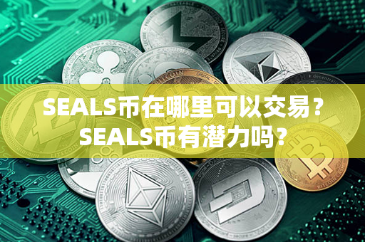 SEALS币在哪里可以交易？SEALS币有潜力吗？