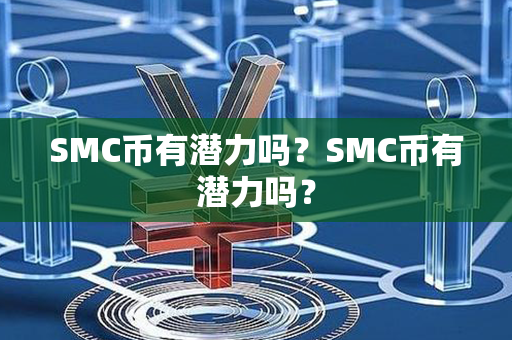 SMC币有潜力吗？SMC币有潜力吗？