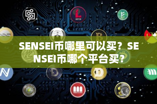 SENSEI币哪里可以买？SENSEI币哪个平台买？