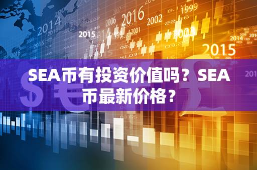 SEA币有投资价值吗？SEA币最新价格？