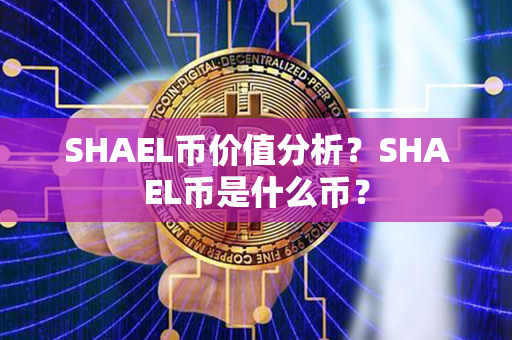 SHAEL币价值分析？SHAEL币是什么币？