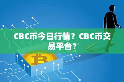 CBC币今日行情？CBC币交易平台？