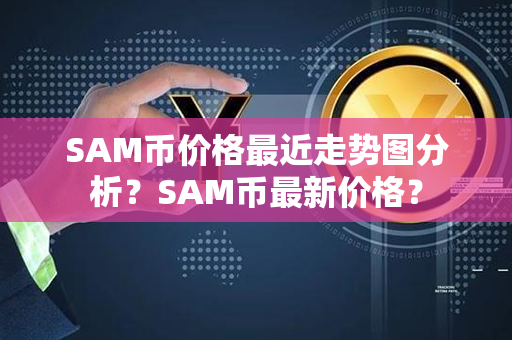 SAM币价格最近走势图分析？SAM币最新价格？