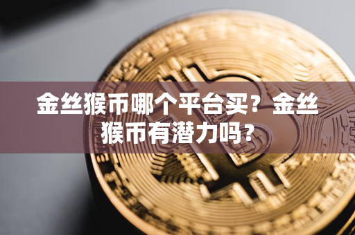 金丝猴币哪个平台买？金丝猴币有潜力吗？