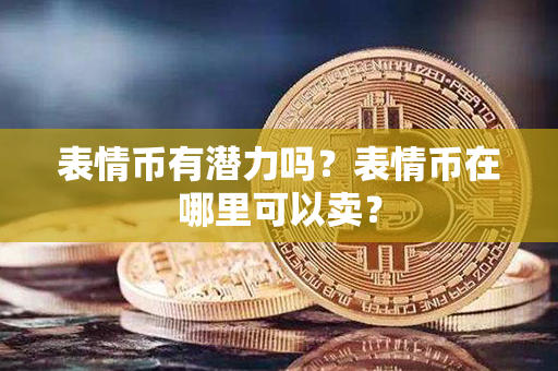 表情币有潜力吗？表情币在哪里可以卖？