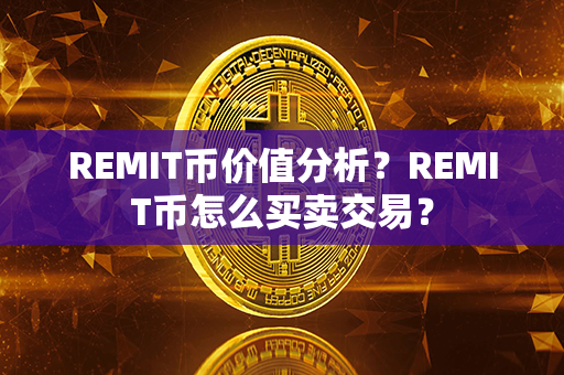 REMIT币价值分析？REMIT币怎么买卖交易？