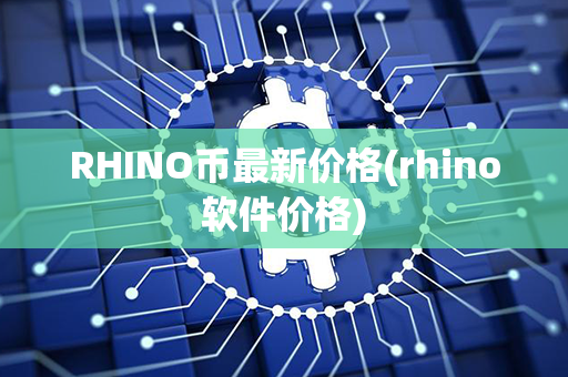 RHINO币最新价格(rhino软件价格)