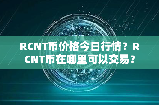 RCNT币价格今日行情？RCNT币在哪里可以交易？