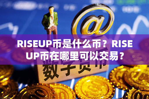 RISEUP币是什么币？RISEUP币在哪里可以交易？