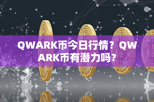 QWARK币今日行情？QWARK币有潜力吗？