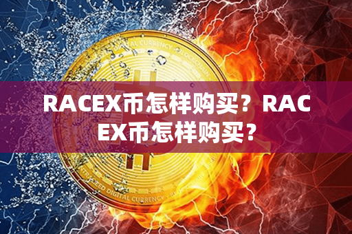 RACEX币怎样购买？RACEX币怎样购买？