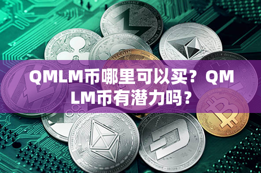 QMLM币哪里可以买？QMLM币有潜力吗？