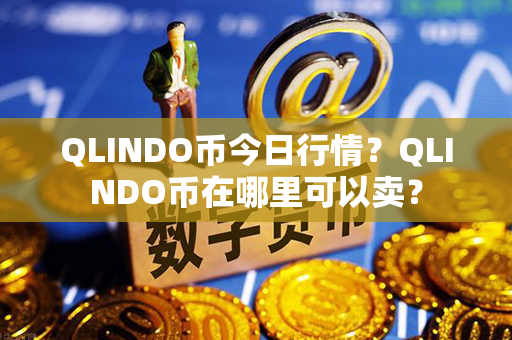 QLINDO币今日行情？QLINDO币在哪里可以卖？