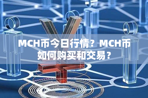 MCH币今日行情？MCH币如何购买和交易？