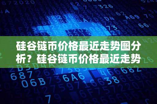 硅谷链币价格最近走势图分析？硅谷链币价格最近走势图分析？