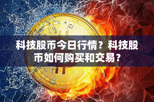 科技股币今日行情？科技股币如何购买和交易？