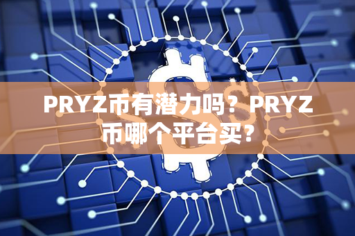 PRYZ币有潜力吗？PRYZ币哪个平台买？