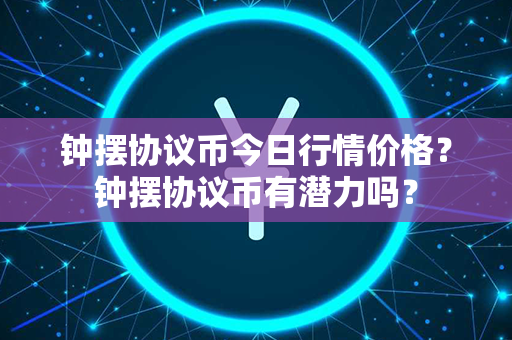 钟摆协议币今日行情价格？钟摆协议币有潜力吗？