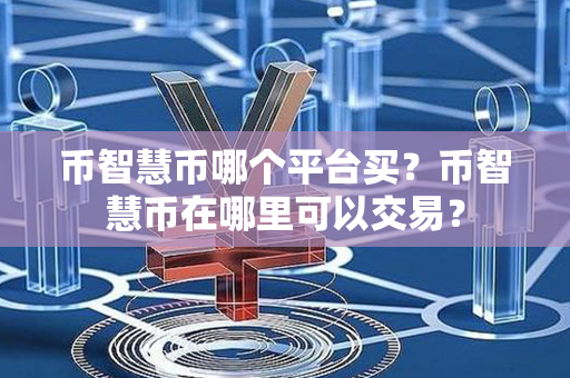 币智慧币哪个平台买？币智慧币在哪里可以交易？