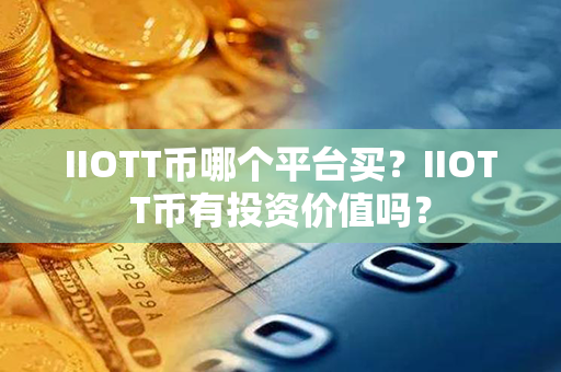 IIOTT币哪个平台买？IIOTT币有投资价值吗？