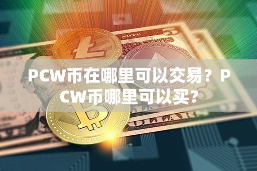 PCW币在哪里可以交易？PCW币哪里可以买？