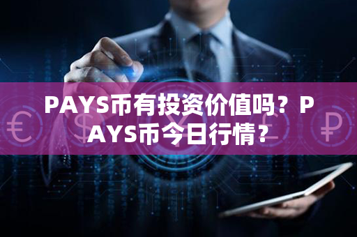 PAYS币有投资价值吗？PAYS币今日行情？