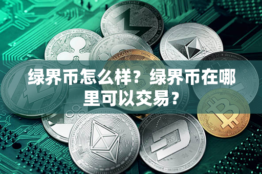 绿界币怎么样？绿界币在哪里可以交易？