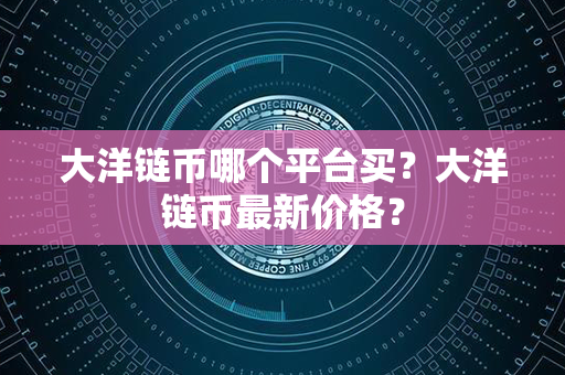 大洋链币哪个平台买？大洋链币最新价格？