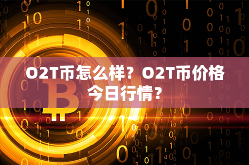 O2T币怎么样？O2T币价格今日行情？