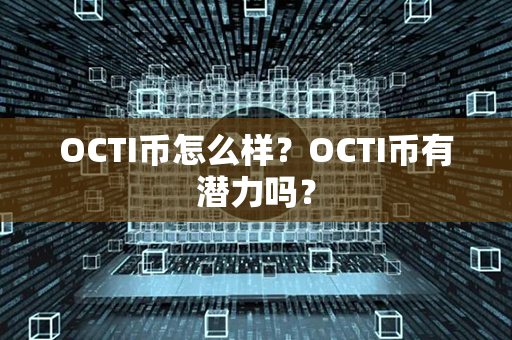 OCTI币怎么样？OCTI币有潜力吗？