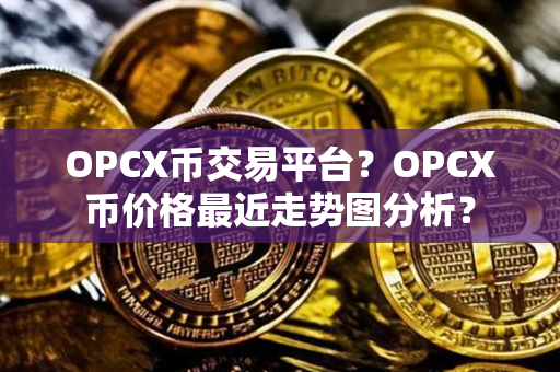 OPCX币交易平台？OPCX币价格最近走势图分析？