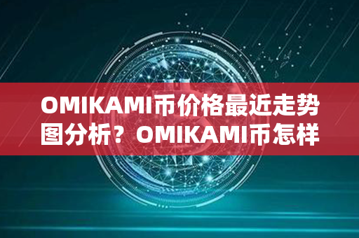 OMIKAMI币价格最近走势图分析？OMIKAMI币怎样购买？