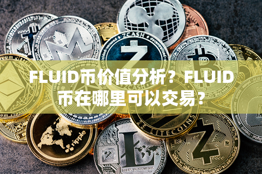 FLUID币价值分析？FLUID币在哪里可以交易？