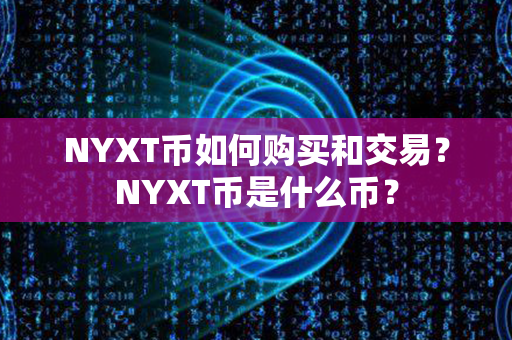 NYXT币如何购买和交易？NYXT币是什么币？